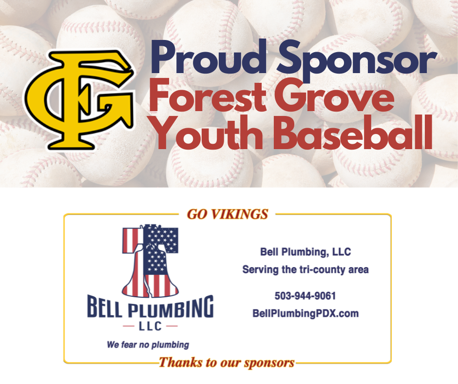 Proud Sponsor Forest Youth Baseball. Go Vikings. Thanks to our sponsors. Bell Plumbing, LLC. Serving the tri-county area. 503-944-9061. BellPlumbingPDX.com. We fear no plumbing.